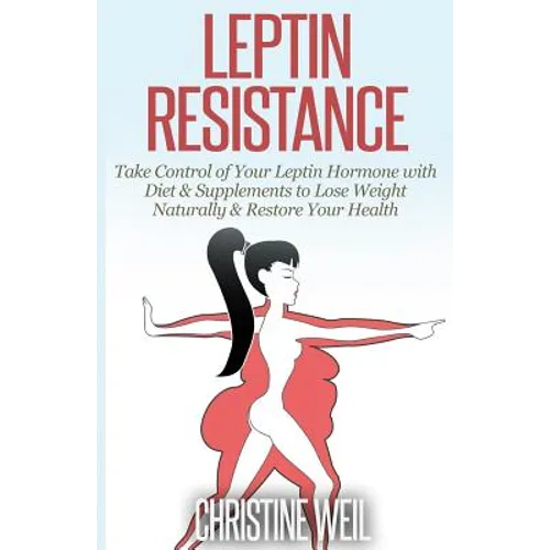 Leptin Resistance: Take Control of Your Leptin Hormone with Diet & Supplements to Lose Weight Naturally & Restore Your Health