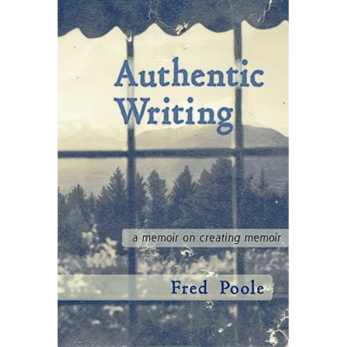 Authentic Writing a Memoir on Creating Memoir