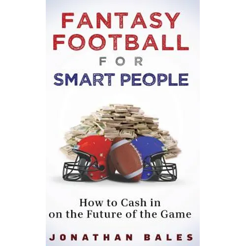 Fantasy Football for Smart People: How to Cash in on the Future of the Game
