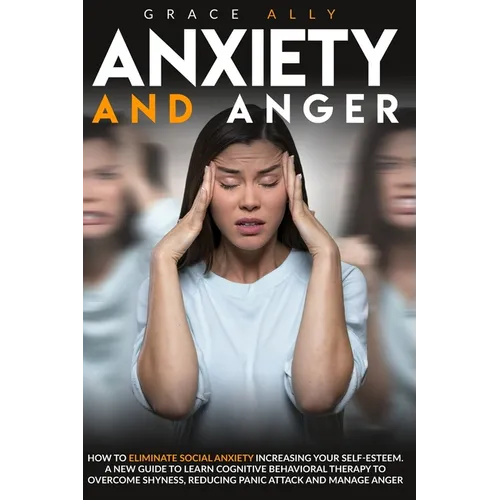 Anxiety and Anger: How to Eliminate Social Anxiety Increasing your Self-Esteem. A New Guide to Learn Cognitive Behavioral Therapy to Over