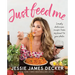 Just Feed Me: Simply Delicious Recipes from My Heart to Your Plate