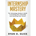 Internship Mastery: The Technology Student's Guide to Crushing Your Internship and Launching Your Career