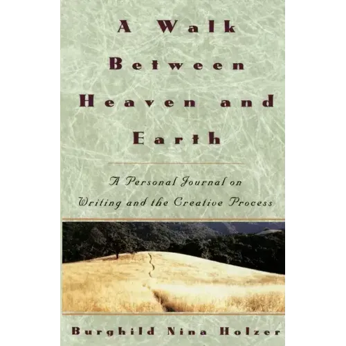 A Walk Between Heaven and Earth: A Personal Journal on Writing and the Creative Process