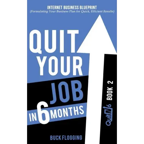 Quit Your Job in 6 Months: Book 2: Internet Business Blueprint (Formulating Your Business Plan for Quick, Efficient Results)