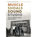 Muscle Shoals Sound Studio: How the Swampers Changed American Music