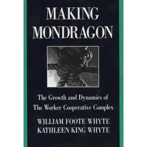 Making Mondragón: The Growth and Dynamics of the Worker Cooperative Complex