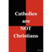 Catholics are NOT Christians