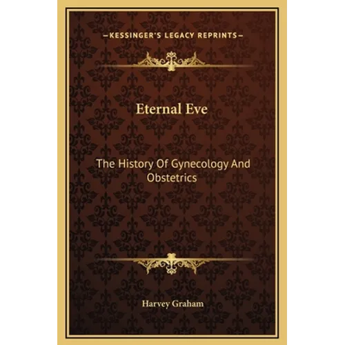 Eternal Eve: The History Of Gynecology And Obstetrics