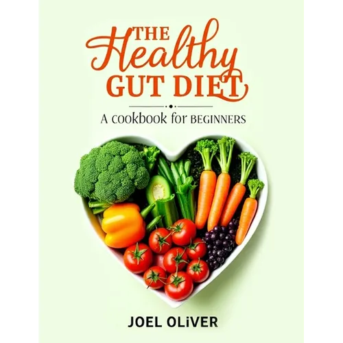 The Healthy Gut Diet Book for Beginners: Simple Recipes and Expert Tips to Restore Digestive Wellness and Boost Overall Health
