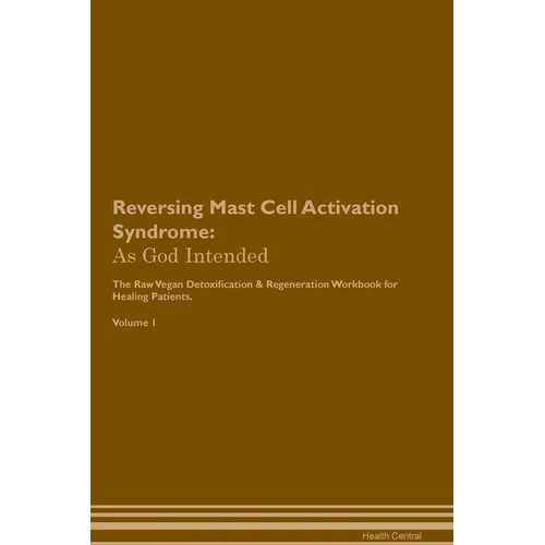 Reversing Mast Cell Activation Syndrome: As God Intended The Raw Vegan Plant-Based Detoxification & Regeneration Workbook for Healing Patients. Volume