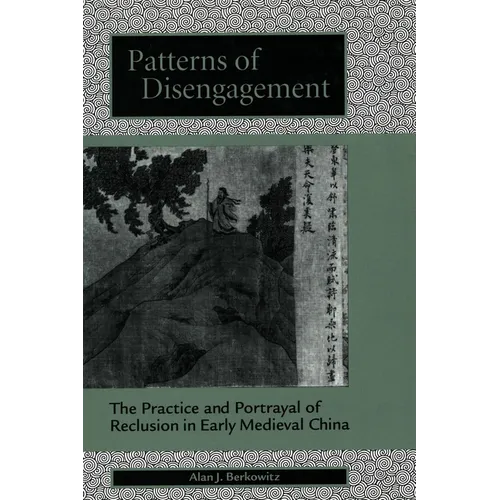 Patterns of Disengagement: The Practice and Portrayal of Reclusion in Early Medieval China