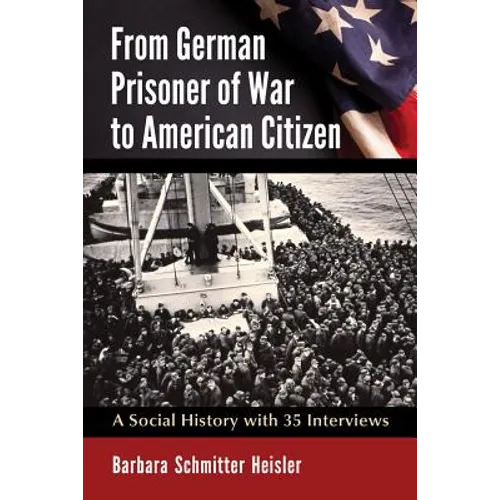 From German Prisoner of War to American Citizen: A Social History with 35 Interviews