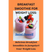 Breakfast Smoothie for Weight Loss: Delicious Breakfast Smoothies to Jumpstart Your Weight Loss.