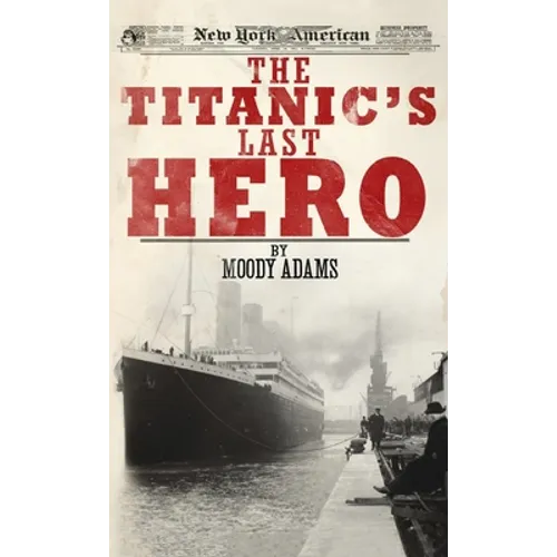 The Titanic's Last Hero: A Startling True Story That Can Change Your Life Forever