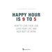 Happy Hour is 9 to 5: How to Love your Job, Love your Life, and Kick Butt at Work