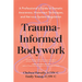 Trauma-Informed Bodywork: A Professional's Guide to Somatic Awareness, Movement Techniques, and Nervous System Regulation