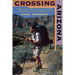 Crossing Arizona: A Solo Hike Through the Sky Islands and Deserts of the Arizona Trail