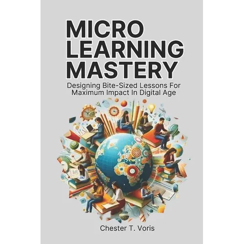 Microlearning Mastery: Designing Bite-Sized Lessons for Maximum Impact in Digital Age