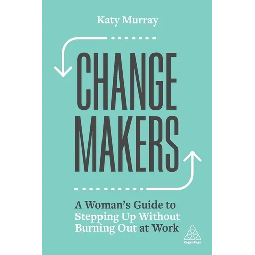 Change Makers: A Woman's Guide to Stepping Up Without Burning Out at Work
