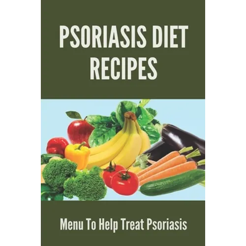 Psoriasis Diet Recipes: Menu To Help Treat Psoriasis: Psoriasis Elimination Diet