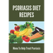 Psoriasis Diet Recipes: Menu To Help Treat Psoriasis: Psoriasis Elimination Diet