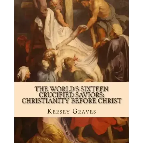 The World's Sixteen Crucified Saviors: : Christianity before Christ