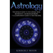 Astrology: The Ultimate Guide to the 12 Zodiac Signs, Numerology, and Kundalini Rising + A Comprehensive Guide to Tarot Reading