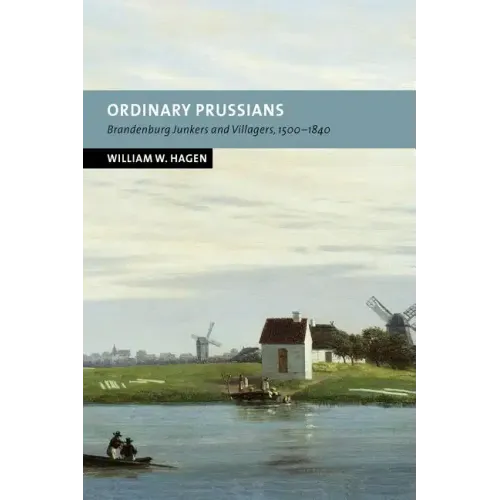 Ordinary Prussians: Brandenburg Junkers and Villagers, 1500 1840