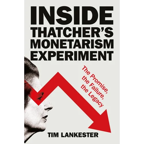 Inside Thatcher's Monetarism Experiment: The Promise, the Failure, the Legacy