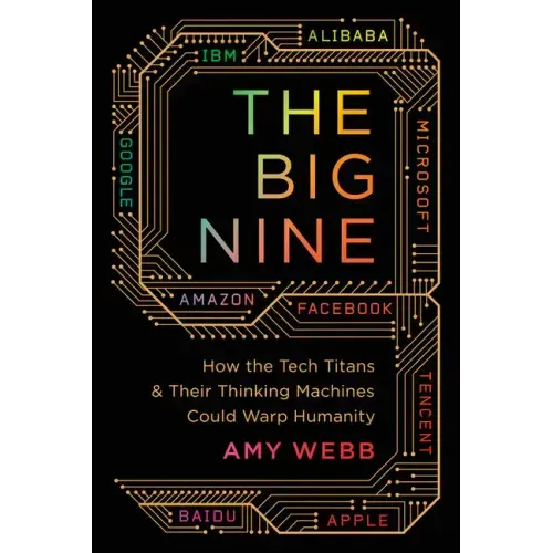 The Big Nine: How the Tech Titans and Their Thinking Machines Could Warp Humanity