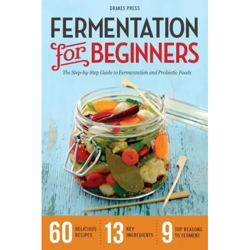 Fermentation for Beginners: The Step-By-Step Guide to Fermentation and Probiotic Foods