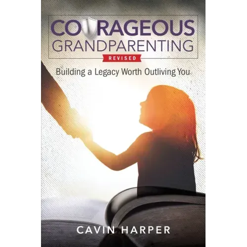 Courageous Grandparenting: Building a Legacy Worth Outliving You
