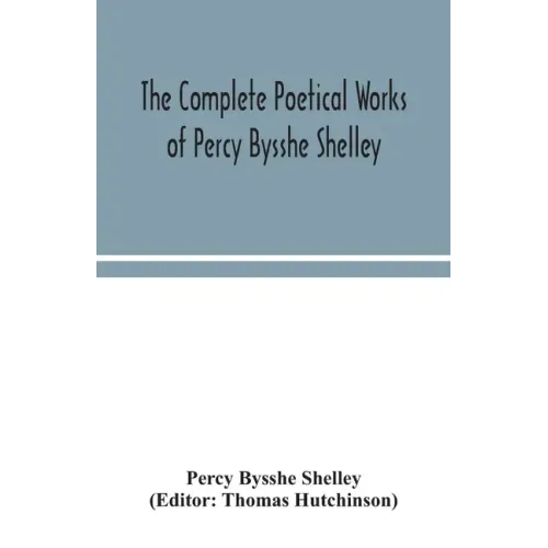 The complete poetical works of Percy Bysshe Shelley, including materials never before printed in any edition of the poems