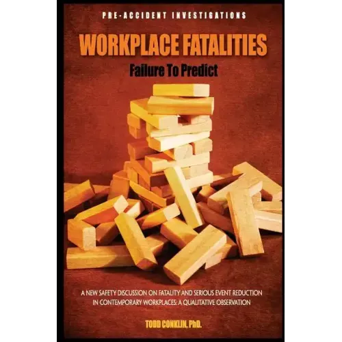 Workplace Fatalities: Failure to Predict: A New Safety Discussion on Fatality and Serious Event Reduction