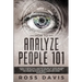 How To Analyze People 101: Learn To Effectively Master The Art of Speed Reading People, Become a Human Lie Detector, and Discover The Hidden Secrets o