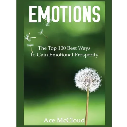 Emotions: The Top 100 Best Ways To Gain Emotional Prosperity
