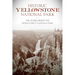 Historic Yellowstone National Park: The Stories Behind the World's First National Park