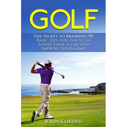 Golf: The Secret to Breaking 90: Basic Tips and Tricks to Lower Your Score and Improve Your Game!