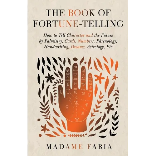 The Book of Fortune-Telling - How to Tell Character and the Future by Palmistry, Cards, Numbers, Phrenology, Handwriting, Dreams, Astrology, Etc - Paperback
