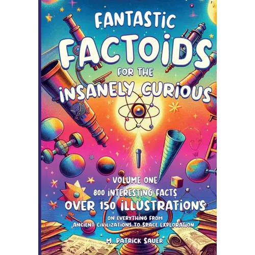 Fantastic Factoids for the Insanely Curious: A Collection of Strange, But True, and Often Unheard-Of Factoids That Will Blow Your Mind