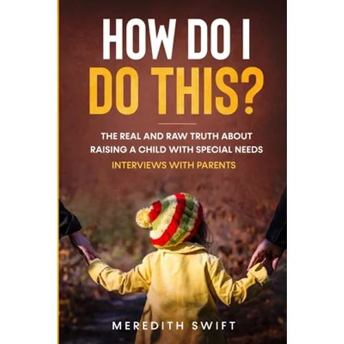 How Do I Do This? The Real and Raw Truth About Raising A Child With Special Needs - Interviews With Parents
