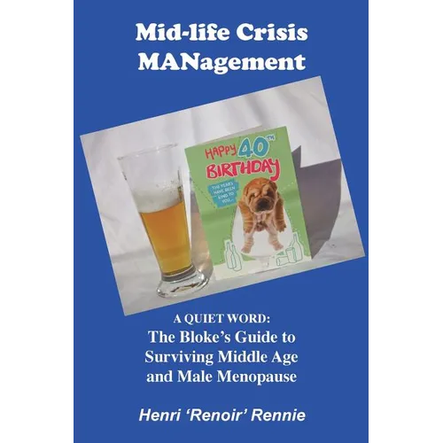 Mid-Life Crisis MANagement: A Quiet Word: The Bloke's Guide to Surviving Middle Age and Male Menopause