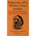 Memoirs of a White Crow Indian (Thomas H. Leforge) As told by Thomas B. Marquis: with Full Index and Illustrations Transcribed and Compiled by Jeff Bo