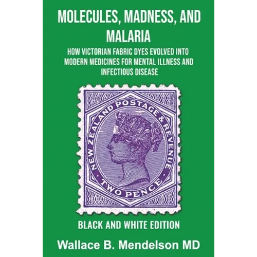 Molecules, Madness, and Malaria: How Victorian Fabric Dyes Evolved into Modern Medicines for Mental Illness and Infectious disease (Black and White Ed