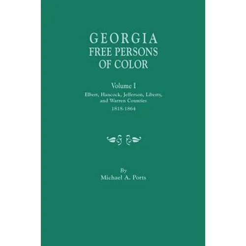 Georgia Free Persons of Color, Volume I: Elbert, Hancock, Jefferson, Liberty, and Warren Counties, 1818-1864