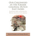 Our Childhood in the Former Colonial Dutch East Indies: Recollections Before and During Our Wartime Internment by the Japanese