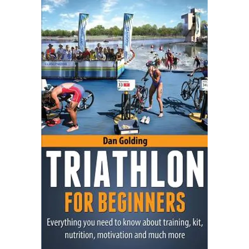 Triathlon For Beginners: Everything you need to know about training, nutrition, kit, motivation, racing, and much more