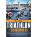 Triathlon For Beginners: Everything you need to know about training, nutrition, kit, motivation, racing, and much more