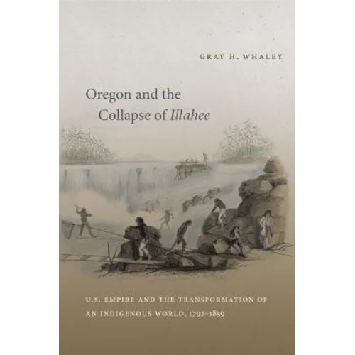 Oregon and the Collapse of Illahee: U.S. Empire and the Transformation of an Indigenous World, 1792-1859