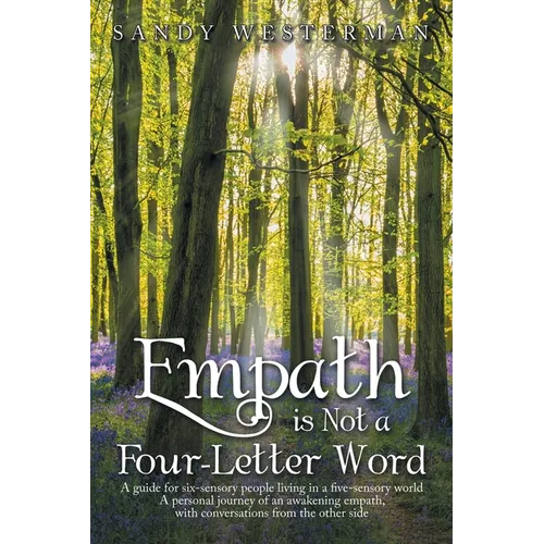 Empath Is Not a Four-Letter Word: A Guide for Six-Sensory People Living in a Five-Sensory World a Personal Journey of an Awakening Empath, with Conver